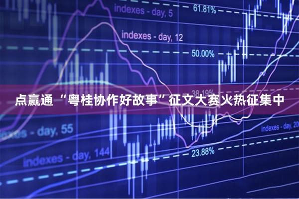 点赢通 “粤桂协作好故事”征文大赛火热征集中