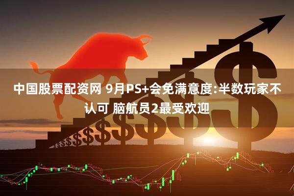 中国股票配资网 9月PS+会免满意度:半数玩家不认可 脑航员2最受欢迎