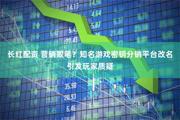长红配资 营销败笔？知名游戏密钥分销平台改名引发玩家质疑