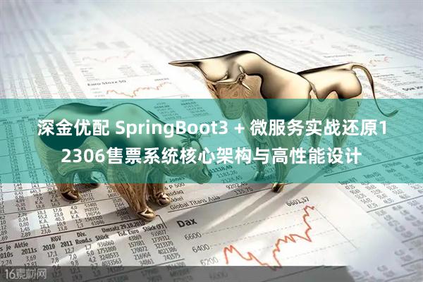 深金优配 SpringBoot3 + 微服务实战还原12306售票系统核心架构与高性能设计